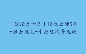 【股坛大师兄】短线必懂5事+狙击龙头+十招短线寻龙诀-51自学联盟