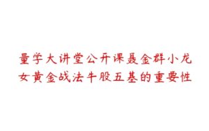 量学大讲堂公开课聂金群小龙女黄金战法牛股五基的重要性-51自学联盟