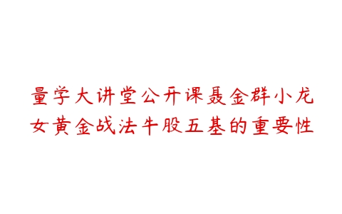 量学大讲堂公开课聂金群小龙女黄金战法牛股五基的重要性-51自学联盟