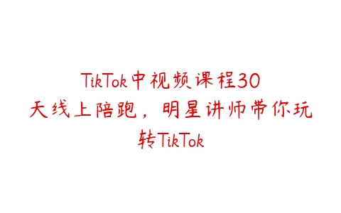 TikTok中视频课程30天线上陪跑，明星讲师带你玩转TikTok-51自学联盟