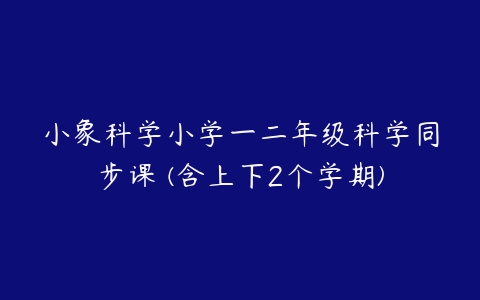 小象科学小学一二年级科学同步课 (含上下2个学期)-51自学联盟