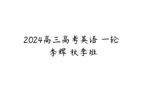 2024高三高考英语 一轮 李辉 秋季班百度网盘下载