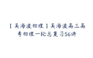 【吴海波物理】吴海波高三高考物理一轮总复习56讲-51自学联盟