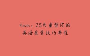 Kevin：25天重塑你的英语发音技巧课程-51自学联盟
