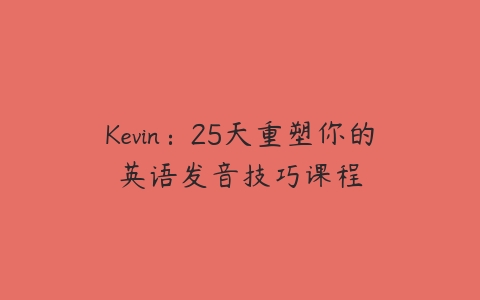 Kevin：25天重塑你的英语发音技巧课程-51自学联盟