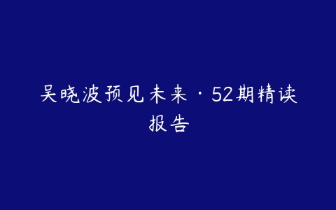 吴晓波预见未来·52期精读报告百度网盘下载