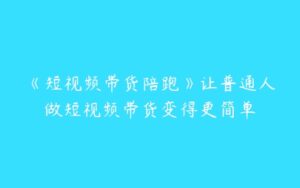 《短视频带货陪跑》让普通人做短视频带货变得更简单-51自学联盟