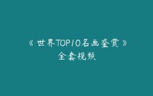 《世界TOP10名画鉴赏》全套视频-51自学联盟