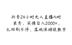 抖音24小时无人直播Ai时装秀，实操日入2000+，礼物刷不停，落地保姆级教学【揭秘】-51自学联盟