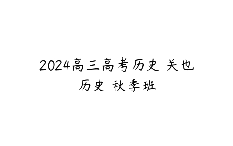 2024高三高考历史 关也历史 秋季班百度网盘下载