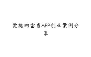 爱抢购雷勇APP创业案例分享-51自学联盟