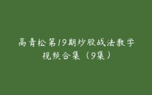 高青松第19期炒股战法教学视频合集（9集）-51自学联盟