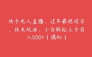 快手无人直播，过年最稳项目，技术玩法，小白轻松上手日入500+【揭秘】-51自学联盟