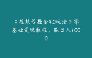 《视频号掘金4.0玩法》零基础变现教程，能日入1000-51自学联盟