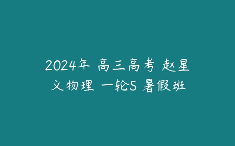 2024年 高三高考 赵星义物理 一轮S 暑假班百度网盘下载