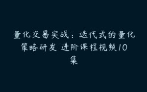 量化交易实战：迭代式的量化策略研发 进阶课程视频10集-51自学联盟