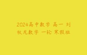 2024高中数学 高一 刘秋龙数学 一轮 寒假班-51自学联盟