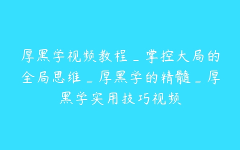 厚黑学视频教程_掌控大局的全局思维_厚黑学的精髓_厚黑学实用技巧视频-51自学联盟