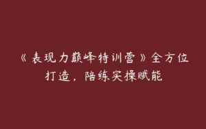 《表现力巅峰特训营》全方位打造，陪练实操赋能-51自学联盟