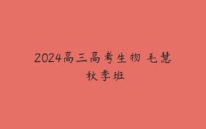 2024高三高考生物 毛慧 秋季班-51自学联盟