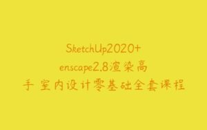 SketchUp2020+enscape2.8渲染高手 室内设计零基础全套课程-51自学联盟