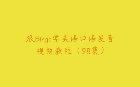 跟Bingo学美语口语发音视频教程（98集）课程资源下载