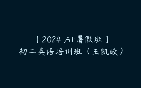 图片[1]-【2024 .A+暑假班】初二英语培训班（王凯皎）-本文