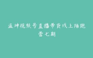 盗坤视频号直播带货线上陪跑营七期-51自学联盟