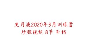 史月波2020年3月训练营炒股视频 8节 补档-51自学联盟