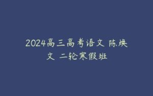 2024高三高考语文 陈焕文 二轮寒假班-51自学联盟