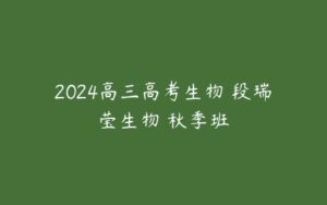 2024高三高考生物 段瑞莹生物 秋季班-51自学联盟