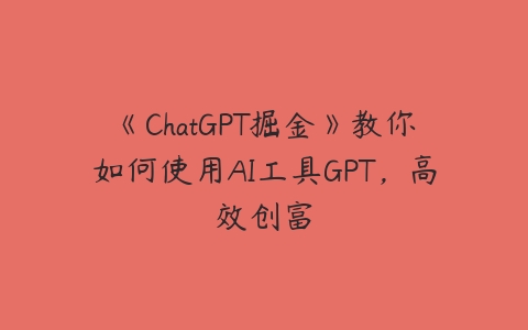 《ChatGPT掘金》教你如何使用AI工具GPT，高效创富-51自学联盟
