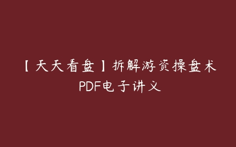 【天天看盘】拆解游资操盘术 PDF电子讲义百度网盘下载