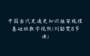 中国古代史通史知识框架梳理基础班教学视频(刘勖雯8节课)-51自学联盟