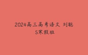 2024高三高考语文 刘聪 S寒假班-51自学联盟