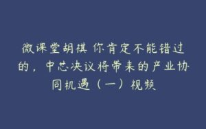 微课堂胡祺 你肯定不能错过的，中芯决议将带来的产业协同机遇（一）视频-51自学联盟