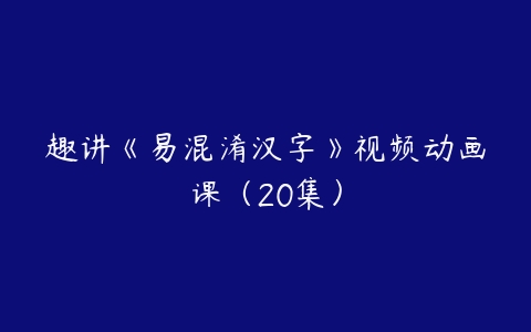 图片[1]-趣讲《易混淆汉字》视频动画课（20集）-本文
