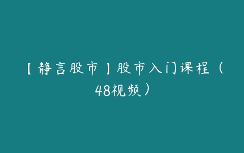 【静言股市】股市入门课程（48视频）-51自学联盟