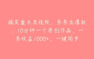 搞笑盘点类视频，条条出爆款，10分钟一个原创作品，一条收益1000+，一键同步分发多平台【揭秘】-51自学联盟