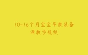 10-16个月宝宝早教装备课教学视频-51自学联盟