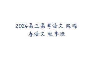 2024高三高考语文 陈瑞春语文 秋季班-51自学联盟