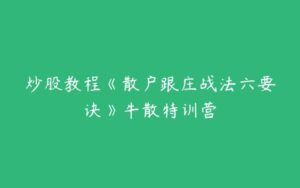 炒股教程《散户跟庄战法六要诀》牛散特训营-51自学联盟