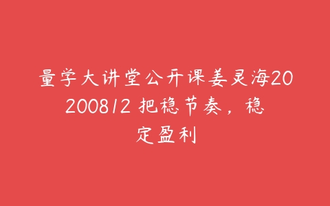 图片[1]-量学大讲堂公开课姜灵海20200812 把稳节奏，稳定盈利-本文