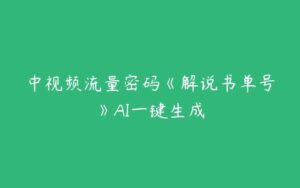 中视频流量密码《解说书单号》AI一键生成-51自学联盟