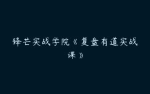 锋芒实战学院《复盘有道实战课》-51自学联盟