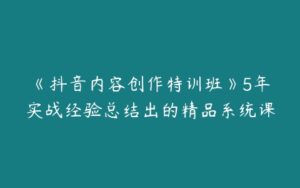 《抖音内容创作特训班》5年实战经验总结出的精品系统课-51自学联盟