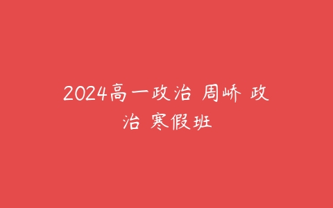 2024高一政治 周峤矞政治 寒假班课程资源下载