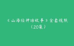 《山海经神话故事》全套视频（20集）-51自学联盟