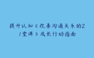 提升认知《改善沟通关系的21堂课》成长行动指南-51自学联盟