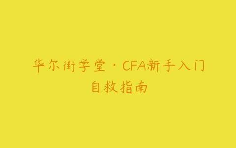 华尔街学堂·CFA新手入门自救指南-51自学联盟